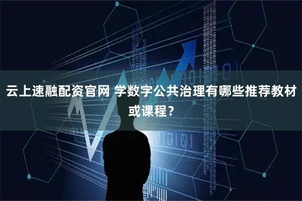 云上速融配资官网 学数字公共治理有哪些推荐教材或课程？