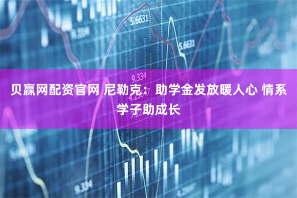 贝赢网配资官网 尼勒克：助学金发放暖人心 情系学子助成长
