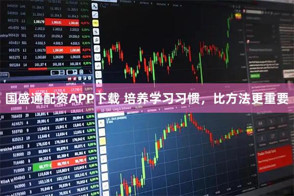 国盛通配资APP下载 培养学习习惯，比方法更重要