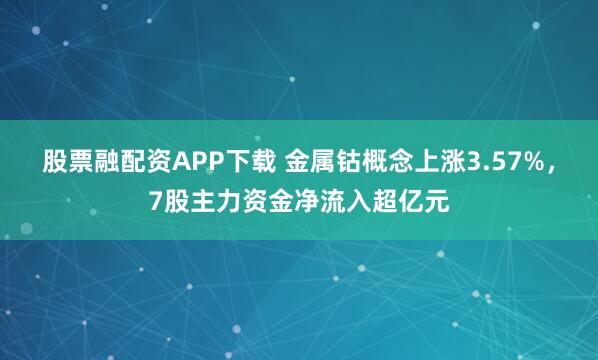 股票融配资APP下载 金属钴概念上涨3.57%，7股主力资金净流入超亿元