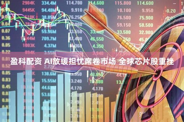 盈科配资 AI放缓担忧席卷市场 全球芯片股重挫